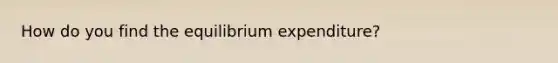 How do you find the equilibrium expenditure?