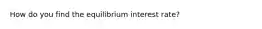 How do you find the equilibrium interest rate?