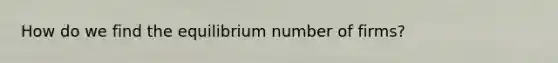 How do we find the equilibrium number of firms?