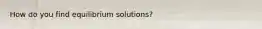 How do you find equilibrium solutions?