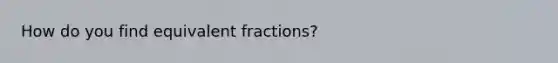 How do you find equivalent fractions?