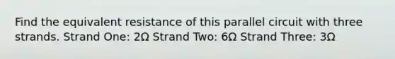 Find the equivalent resistance of this parallel circuit with three strands. Strand One: 2Ω Strand Two: 6Ω Strand Three: 3Ω
