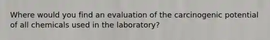 Where would you find an evaluation of the carcinogenic potential of all chemicals used in the laboratory?