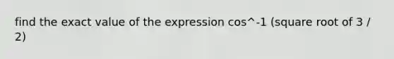 find the exact value of the expression cos^-1 (square root of 3 / 2)