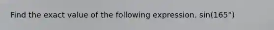 Find the exact value of the following expression. sin(165°)