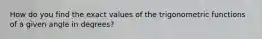 How do you find the exact values of the trigonometric functions of a given angle in degrees?
