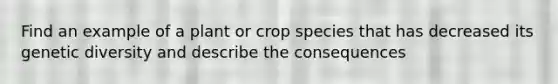 Find an example of a plant or crop species that has decreased its genetic diversity and describe the consequences