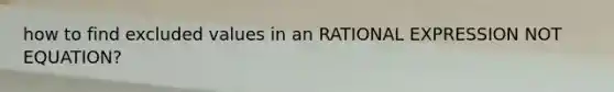 how to find excluded values in an RATIONAL EXPRESSION NOT EQUATION?