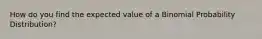 How do you find the expected value of a Binomial Probability Distribution?