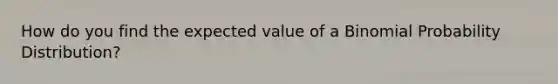 How do you find the expected value of a <a href='https://www.questionai.com/knowledge/k0Gu2NBEha-binomial-probability' class='anchor-knowledge'>binomial probability</a> Distribution?