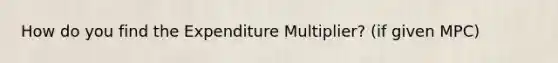 How do you find the Expenditure Multiplier? (if given MPC)