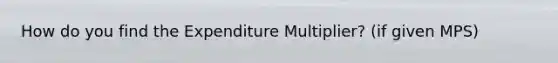 How do you find the Expenditure Multiplier? (if given MPS)