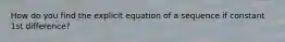 How do you find the explicit equation of a sequence if constant 1st difference?