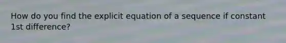 How do you find the explicit equation of a sequence if constant 1st difference?