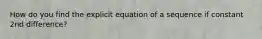 How do you find the explicit equation of a sequence if constant 2nd difference?