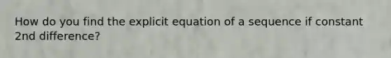 How do you find the explicit equation of a sequence if constant 2nd difference?