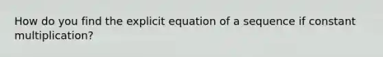 How do you find the explicit equation of a sequence if constant multiplication?