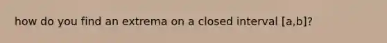 how do you find an extrema on a closed interval [a,b]?