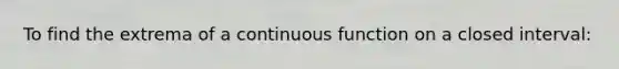 To find the extrema of a continuous function on a closed interval: