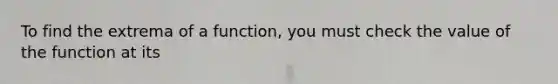 To find the extrema of a function, you must check the value of the function at its