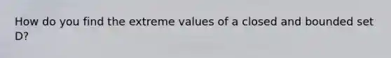 How do you find the extreme values of a closed and bounded set D?