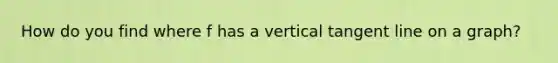 How do you find where f has a vertical tangent line on a graph?