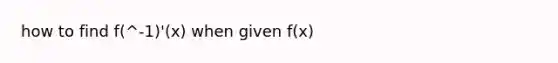 how to find f(^-1)'(x) when given f(x)