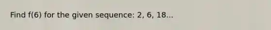 Find f(6) for the given sequence: 2, 6, 18...