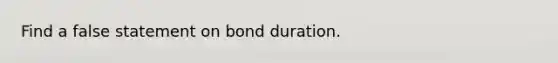 Find a false statement on bond duration.