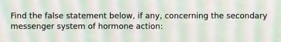 Find the false statement below, if any, concerning the secondary messenger system of hormone action: