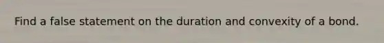 Find a false statement on the duration and convexity of a bond.