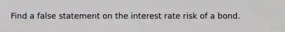 Find a false statement on the interest rate risk of a bond.