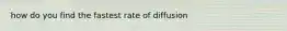 how do you find the fastest rate of diffusion