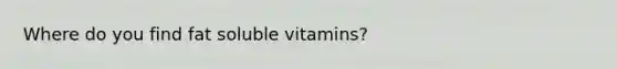 Where do you find fat soluble vitamins?