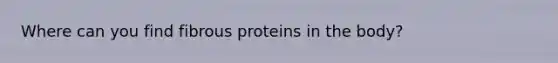 Where can you find fibrous proteins in the body?