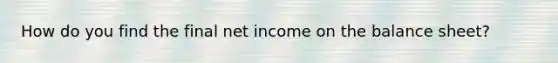 How do you find the final net income on the balance sheet?