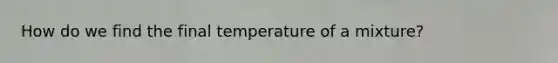 How do we find the final temperature of a mixture?