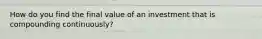 How do you find the final value of an investment that is compounding continuously?