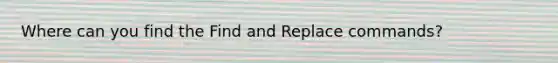 Where can you find the Find and Replace commands?