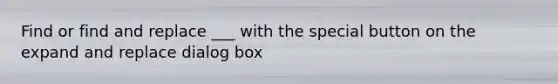 Find or find and replace ___ with the special button on the expand and replace dialog box