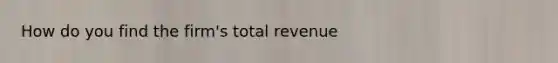 How do you find the firm's total revenue