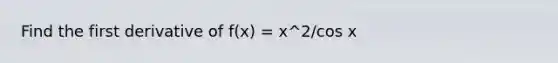 Find the first derivative of f(x) = x^2/cos x