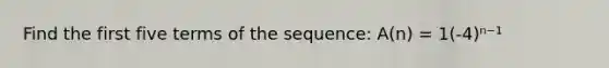 Find the first five terms of the sequence: A(n) = 1(-4)ⁿ⁻¹