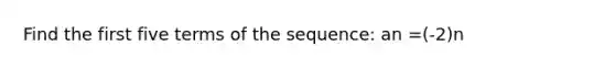 Find the first five terms of the sequence: an =(-2)n