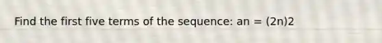 Find the first five terms of the sequence: an = (2n)2