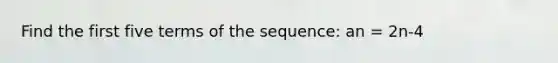 Find the first five terms of the sequence: an = 2n-4