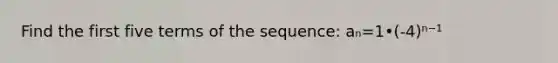 Find the first five terms of the sequence: aₙ=1•(-4)ⁿ⁻¹