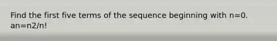 Find the first five terms of the sequence beginning with n=0. an=n2/n!