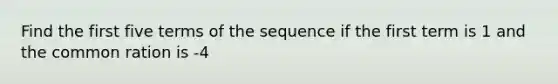 Find the first five terms of the sequence if the first term is 1 and the common ration is -4