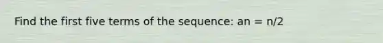 Find the first five terms of the sequence: an = n/2